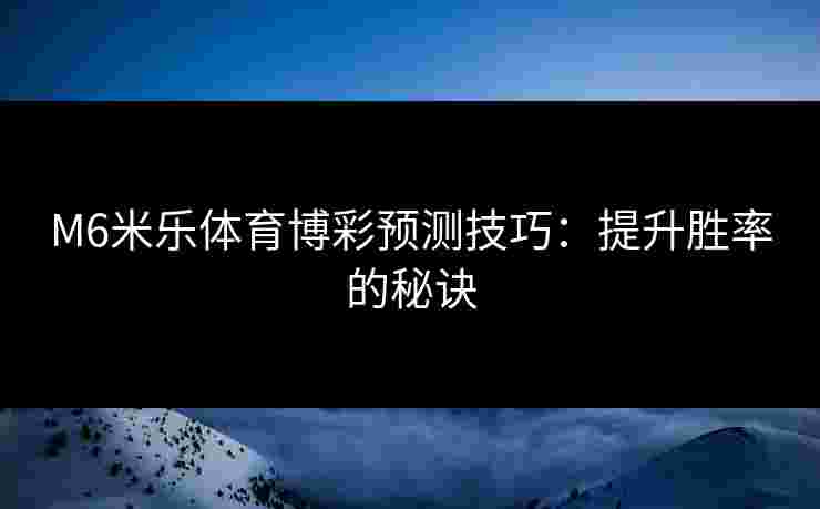 M6米乐体育博彩预测技巧：提升胜率的秘诀