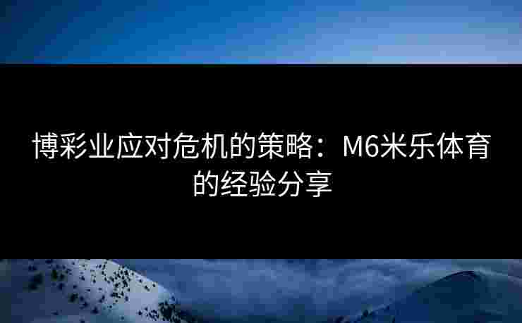 博彩业应对危机的策略：M6米乐体育的经验分享