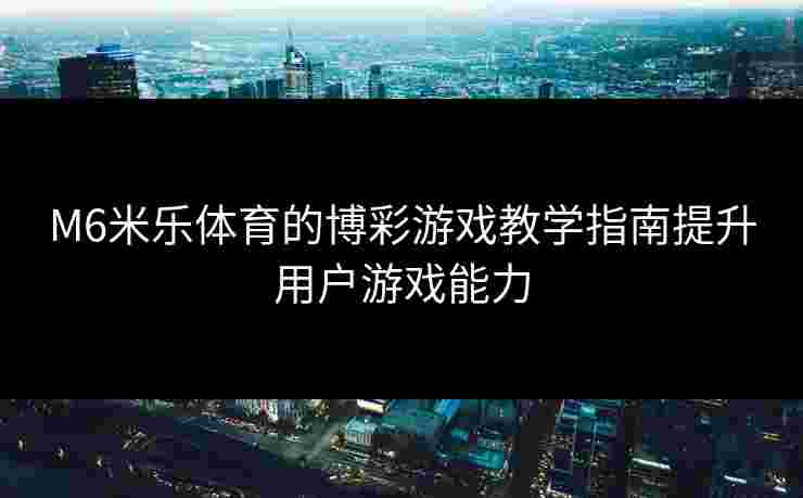 M6米乐体育的博彩游戏教学指南提升用户游戏能力
