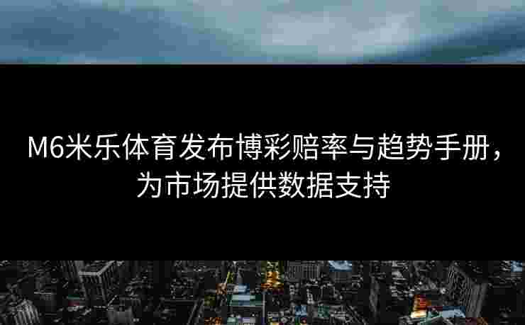 M6米乐体育发布博彩赔率与趋势手册，为市场提供数据支持