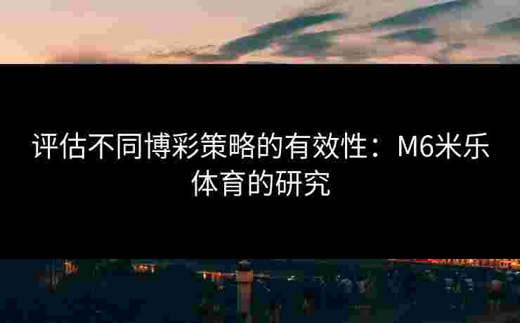 评估不同博彩策略的有效性：M6米乐体育的研究
