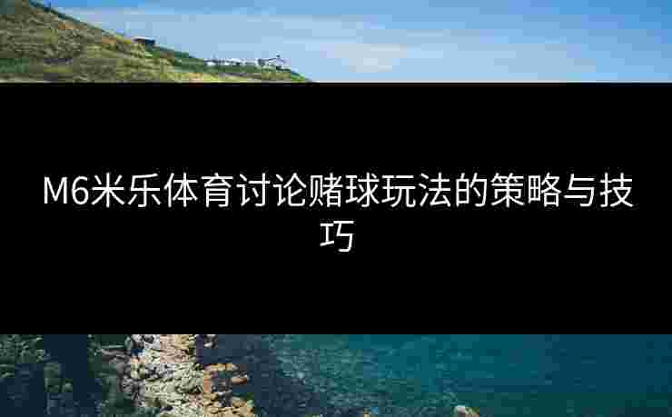 M6米乐体育讨论赌球玩法的策略与技巧