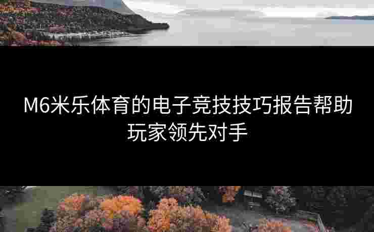 M6米乐体育的电子竞技技巧报告帮助玩家领先对手