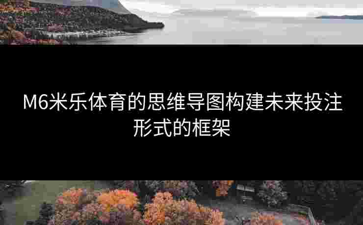 M6米乐体育的思维导图构建未来投注形式的框架