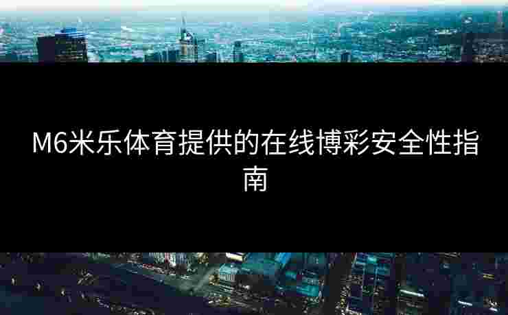 M6米乐体育提供的在线博彩安全性指南