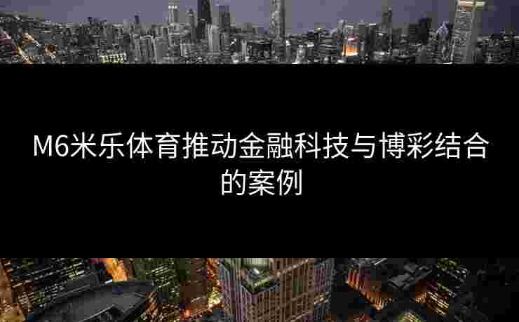 M6米乐体育推动金融科技与博彩结合的案例