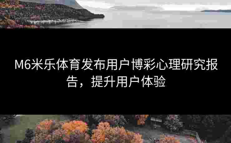 M6米乐体育发布用户博彩心理研究报告，提升用户体验