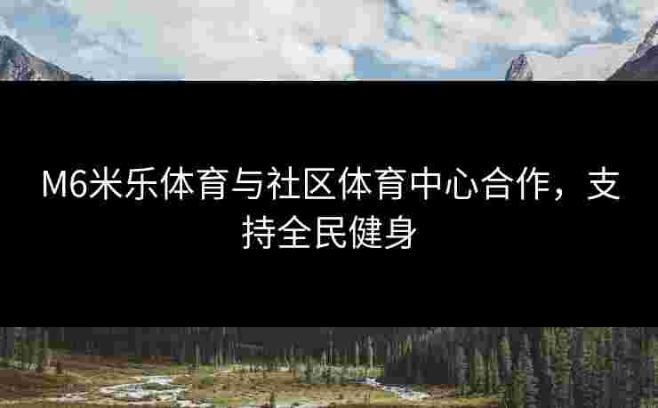 M6米乐体育与社区体育中心合作，支持全民健身