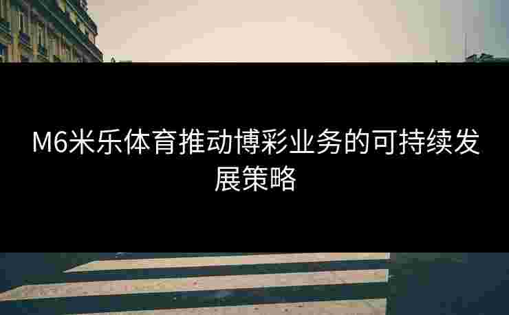 M6米乐体育推动博彩业务的可持续发展策略