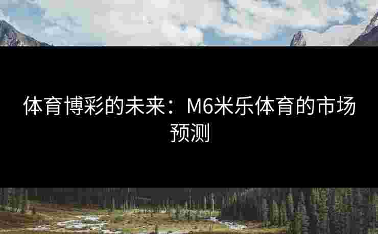 体育博彩的未来：M6米乐体育的市场预测