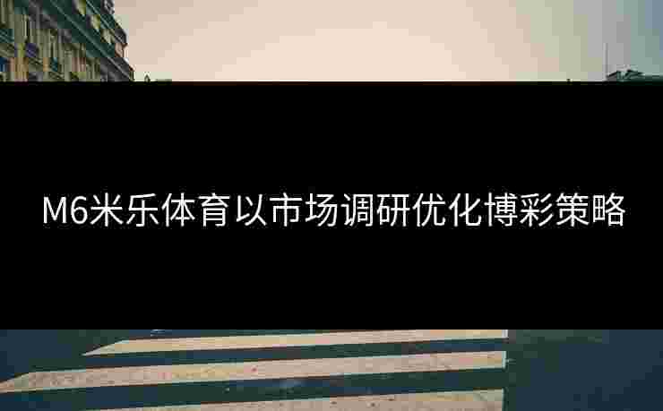 M6米乐体育以市场调研优化博彩策略