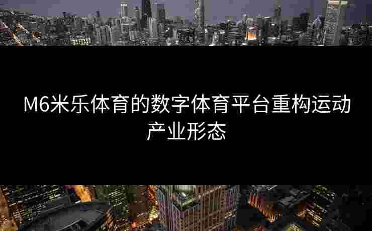 M6米乐体育的数字体育平台重构运动产业形态