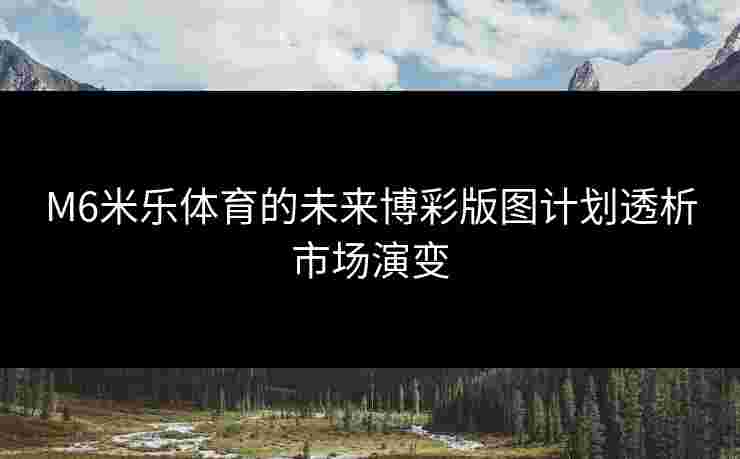 M6米乐体育的未来博彩版图计划透析市场演变