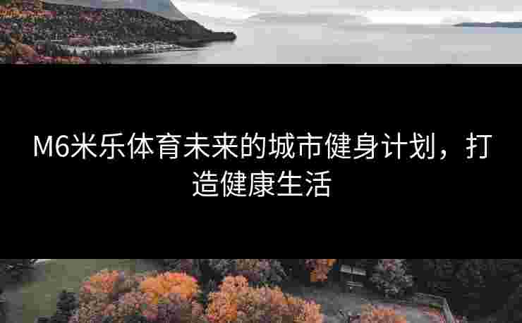 M6米乐体育未来的城市健身计划，打造健康生活