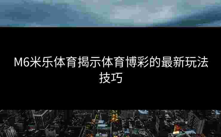 M6米乐体育揭示体育博彩的最新玩法技巧