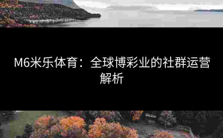 M6米乐体育：全球博彩业的社群运营解析