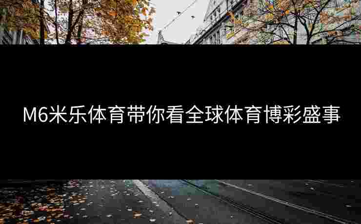 M6米乐体育带你看全球体育博彩盛事