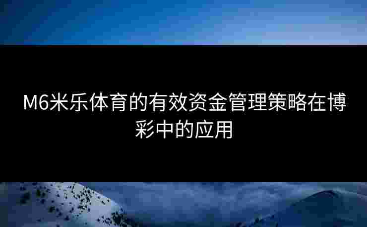 M6米乐体育的有效资金管理策略在博彩中的应用
