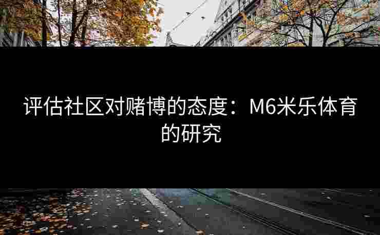 评估社区对赌博的态度：M6米乐体育的研究