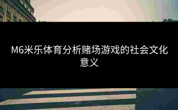 M6米乐体育分析赌场游戏的社会文化意义