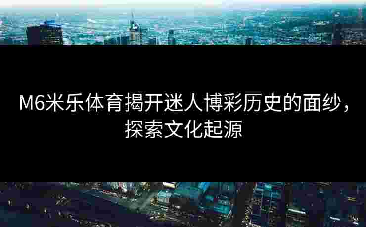 M6米乐体育揭开迷人博彩历史的面纱，探索文化起源
