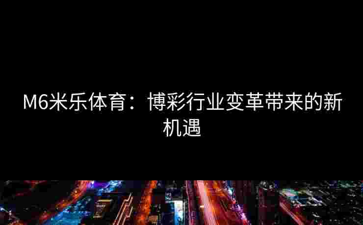 M6米乐体育：博彩行业变革带来的新机遇