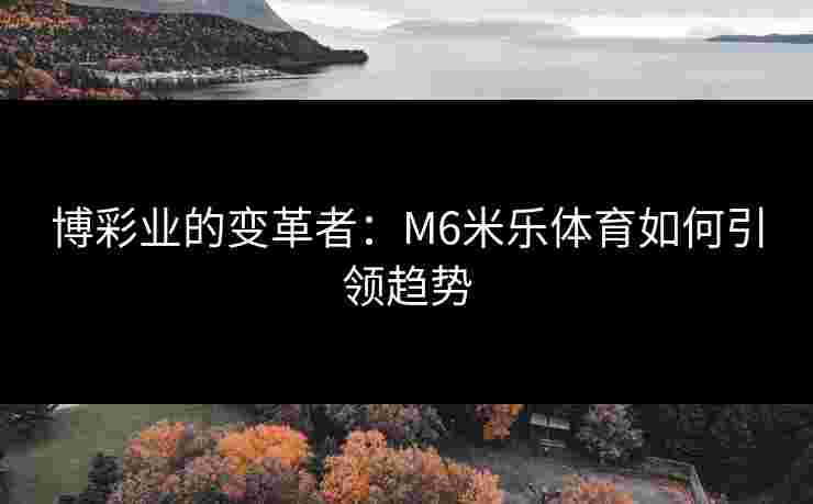 博彩业的变革者：M6米乐体育如何引领趋势