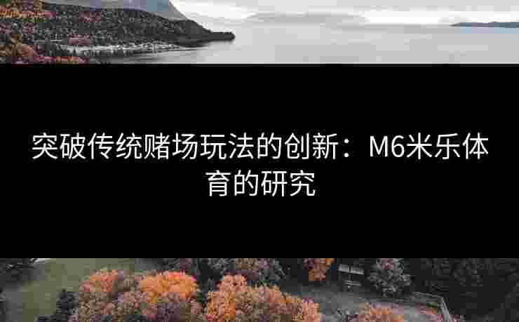 突破传统赌场玩法的创新：M6米乐体育的研究