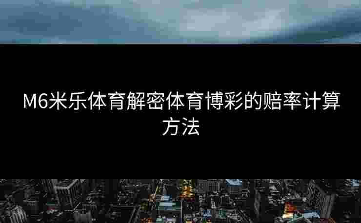 M6米乐体育解密体育博彩的赔率计算方法