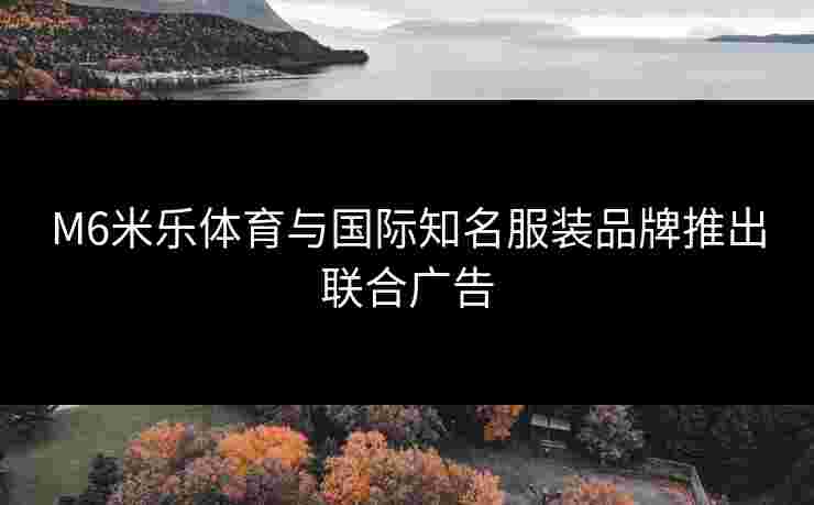 M6米乐体育与国际知名服装品牌推出联合广告
