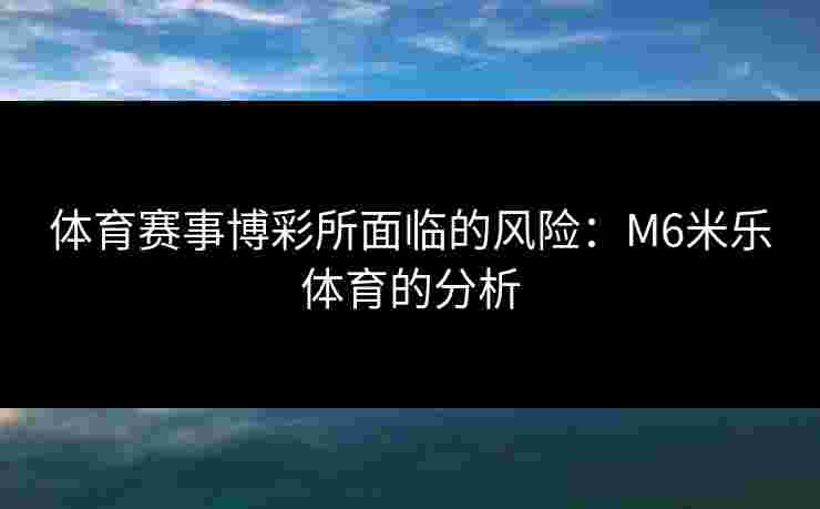 体育赛事博彩所面临的风险：M6米乐体育的分析