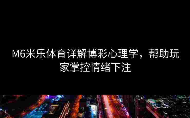 M6米乐体育详解博彩心理学，帮助玩家掌控情绪下注