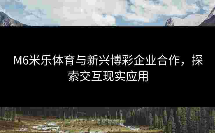 M6米乐体育与新兴博彩企业合作，探索交互现实应用
