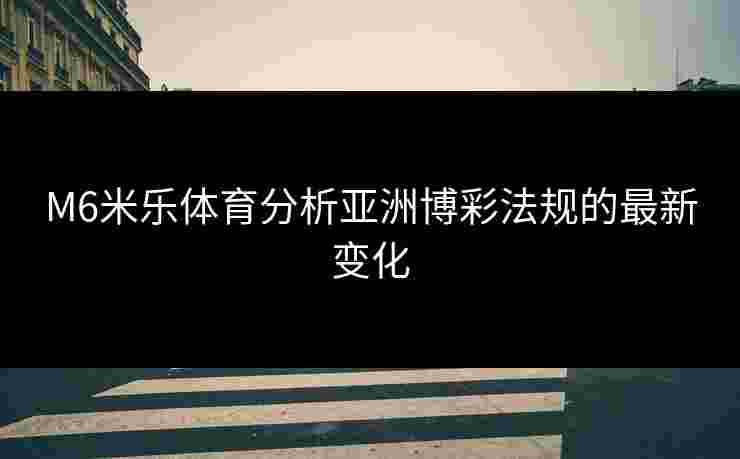 M6米乐体育分析亚洲博彩法规的最新变化