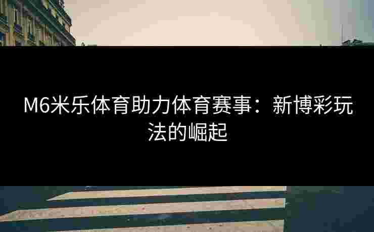 M6米乐体育助力体育赛事：新博彩玩法的崛起