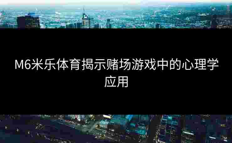 M6米乐体育揭示赌场游戏中的心理学应用