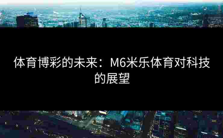 体育博彩的未来：M6米乐体育对科技的展望