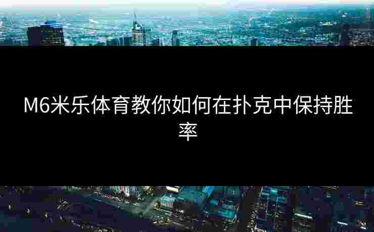 M6米乐体育教你如何在扑克中保持胜率