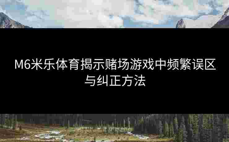 M6米乐体育揭示赌场游戏中频繁误区与纠正方法