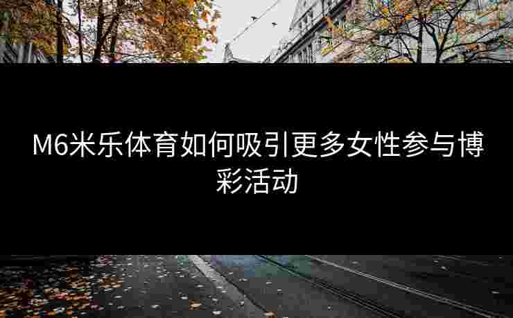 M6米乐体育如何吸引更多女性参与博彩活动