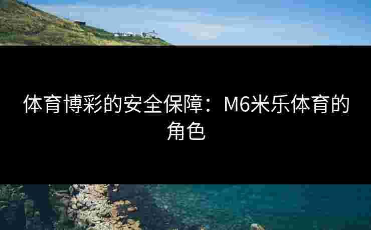 体育博彩的安全保障：M6米乐体育的角色