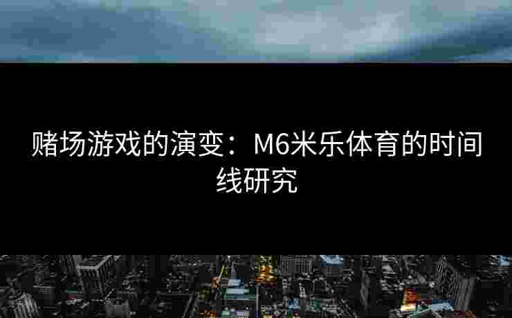 赌场游戏的演变：M6米乐体育的时间线研究