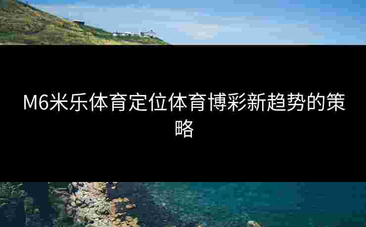 M6米乐体育定位体育博彩新趋势的策略
