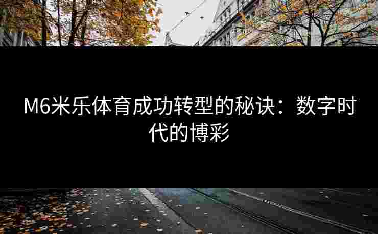 M6米乐体育成功转型的秘诀：数字时代的博彩