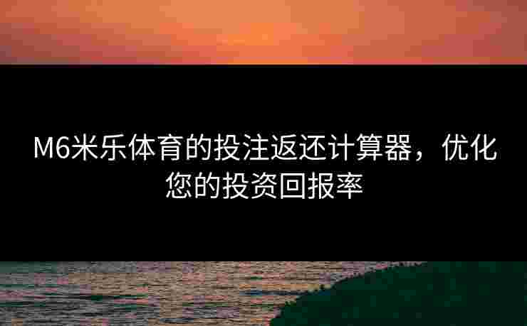 M6米乐体育的投注返还计算器，优化您的投资回报率