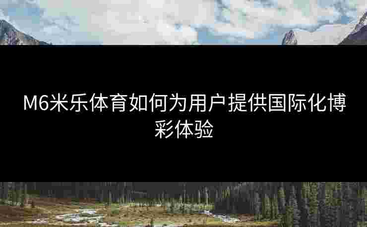 M6米乐体育如何为用户提供国际化博彩体验