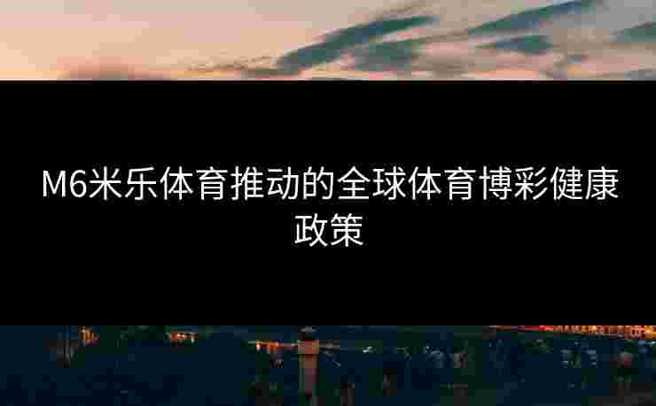 M6米乐体育推动的全球体育博彩健康政策