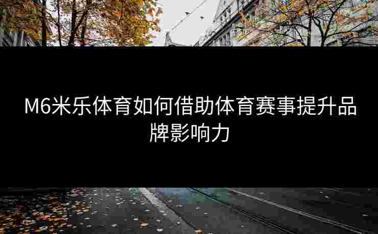 M6米乐体育如何借助体育赛事提升品牌影响力