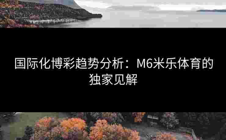国际化博彩趋势分析：M6米乐体育的独家见解