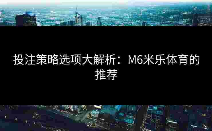 投注策略选项大解析：M6米乐体育的推荐